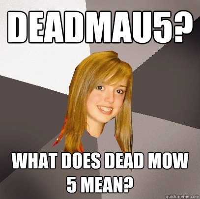 deadmau5? what does dead mow 5 mean?  Musically Oblivious 8th Grader