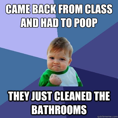 came back from class and had to poop they just cleaned the bathrooms  Success Kid