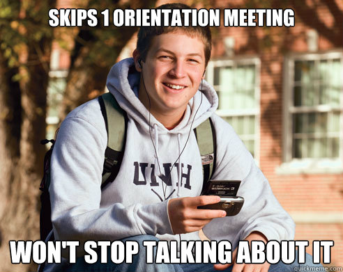 Skips 1 orientation meeting won't stop talking about it  College Freshman