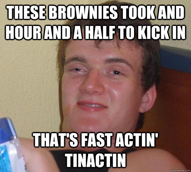 These brownies took and hour and a half to kick in That's Fast Actin' Tinactin  10 Guy