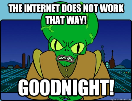 The Internet DOes NOT WORK THAT WAY!  GOODNIGHT! - The Internet DOes NOT WORK THAT WAY!  GOODNIGHT!  Morbo