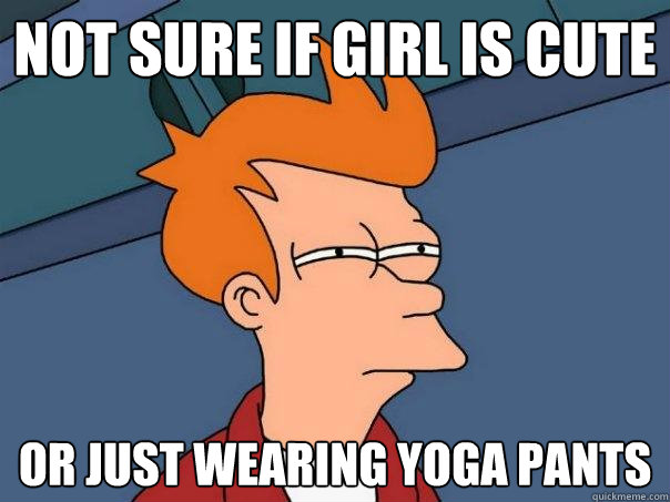 Not sure if girl is cute or just wearing yoga pants  Futurama Fry