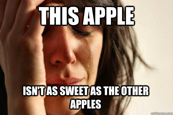 this apple  isn't as sweet as the other apples - this apple  isn't as sweet as the other apples  First World Problems