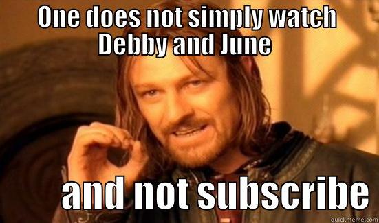 ONE DOES NOT SIMPLY WATCH DEBBY AND JUNE           AND NOT SUBSCRIBE Boromir