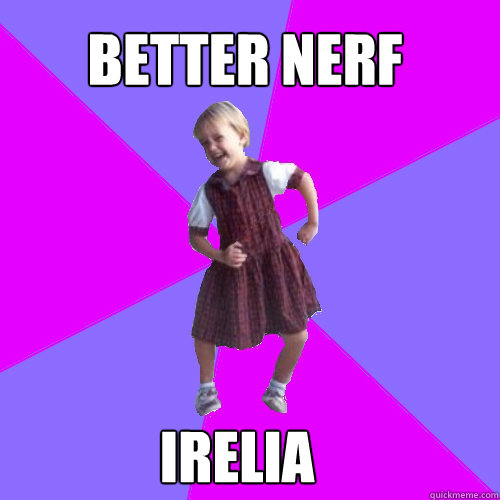 BEtter nerf Irelia  Socially awesome kindergartener