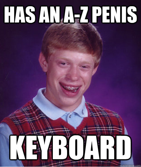 has an a-z penis keyboard  Bad Luck Brian