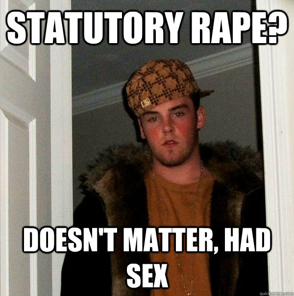 Statutory rape? doesn't matter, had sex  Scumbag Steve