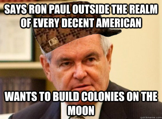 Says Ron Paul outside the realm of every decent american Wants to build colonies on the moon - Says Ron Paul outside the realm of every decent american Wants to build colonies on the moon  Scumbag Newt