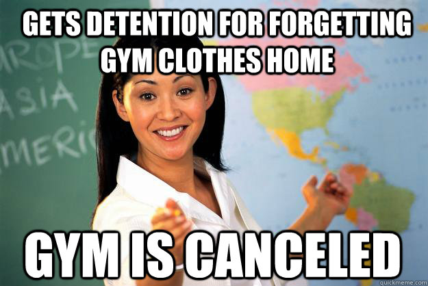 Gets detention for forgetting gym clothes home Gym is canceled  Unhelpful High School Teacher