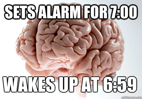 sets alarm for 7:00   wakes up at 6:59 - sets alarm for 7:00   wakes up at 6:59  Scumbag Brain