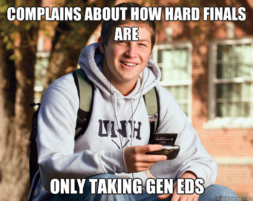 Complains about how hard finals are Only taking gen eds  College Freshman