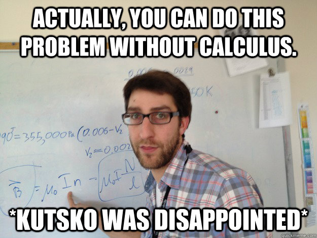 Actually, you can do this problem without calculus. *Kutsko was disappointed*  AP Physics