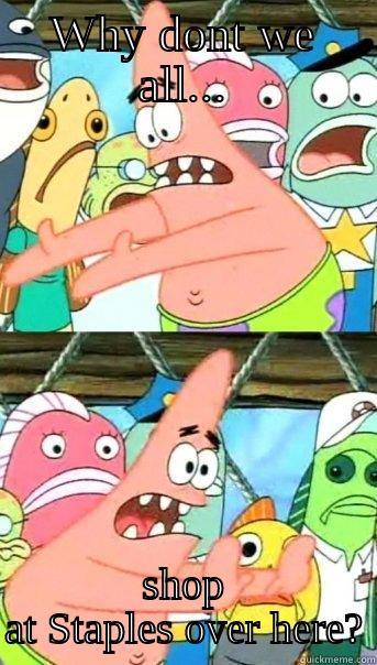 WHY DONT WE ALL... SHOP AT STAPLES OVER HERE? Push it somewhere else Patrick