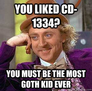 You liked CD-1334? you must be the most goth kid ever  Condescending Wonka