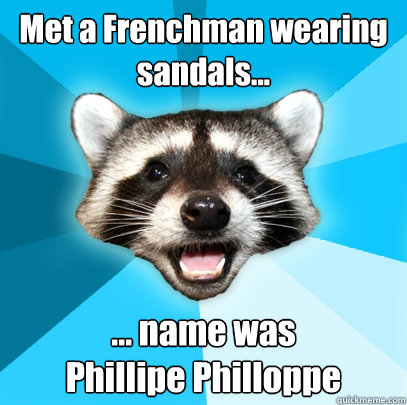 Met a Frenchman wearing sandals... ... name was 
Phillipe Philloppe - Met a Frenchman wearing sandals... ... name was 
Phillipe Philloppe  Lame Pun Coon