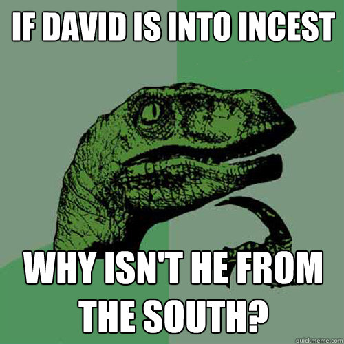 If David is into Incest Why isn't he from the south?  Philosoraptor