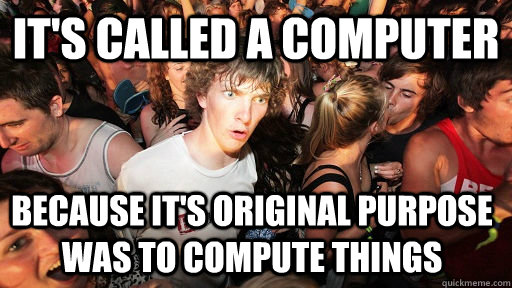 It's called a computer because it's original purpose was to compute things - It's called a computer because it's original purpose was to compute things  Sudden Clarity Clarence