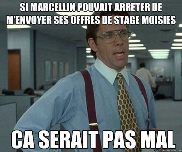 Si Marcellin pouvait arreter de m'envoyer ses offres de stage moisies ca serait pas mal  that would be great