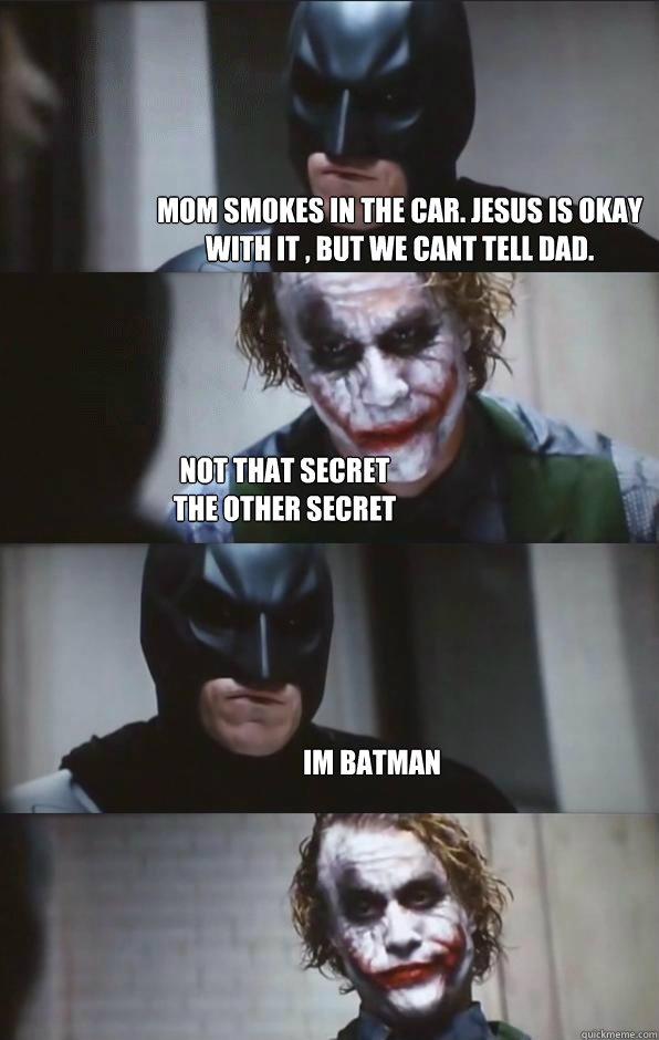 mom smokes in the car. JEsus is okay with it , but we cant tell dad. Not that secret
the other secret Im batman  Batman Panel