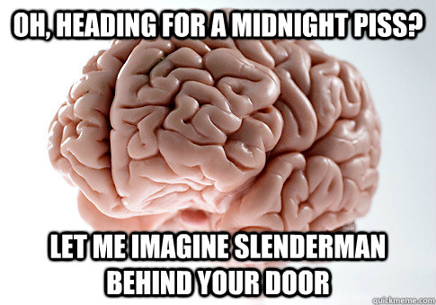 Oh, heading for a midnight piss? Let me imagine slenderman behind your door  Scumbag Brain