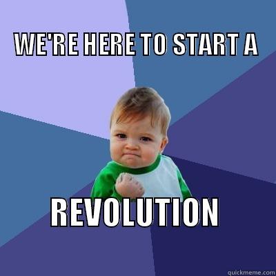                                                WE'RE HERE TO START A REVOLUTION                  Success Kid