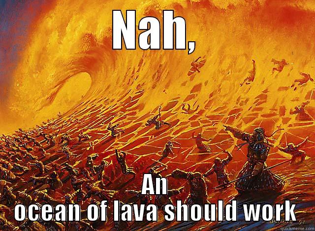 NAH, AN OCEAN OF LAVA SHOULD WORK Misc