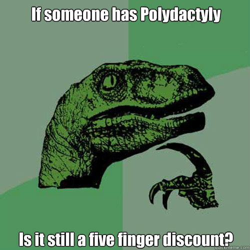 If someone has Polydactyly Is it still a five finger discount?  Philosoraptor