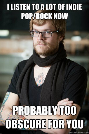 i listen to a lot of indie pop/rock now probably too obscure for you  Hipster Barista