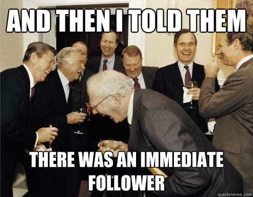 and then I told them there was an immediate follower  