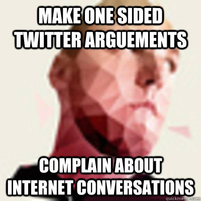 MAKE ONE SIDED TWITTER ARGUEMENTS COMPLAIN ABOUT INTERNET CONVERSATIONS - MAKE ONE SIDED TWITTER ARGUEMENTS COMPLAIN ABOUT INTERNET CONVERSATIONS  GiesLOL