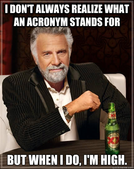 I don't always realize what an acronym stands for But when i do, I'm high.  The Most Interesting Man In The World