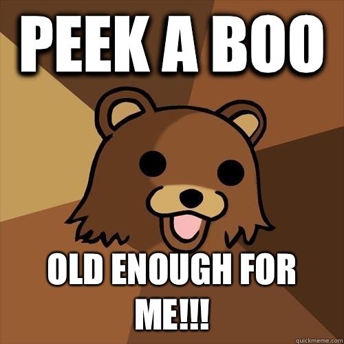 Peek a boo Old enough for me!!!  Pedobear