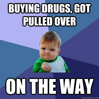 Buying drugs, got pulled over on the way  Success Kid