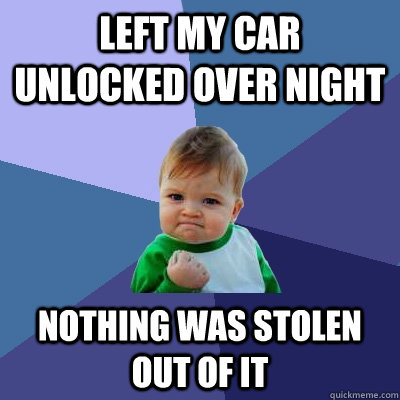 Left my car unlocked over night Nothing was stolen out of it  Success Kid