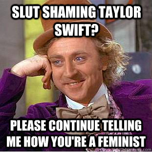 Slut shaming taylor swift? Please continue telling me how you're a feminist  Creepy Wonka