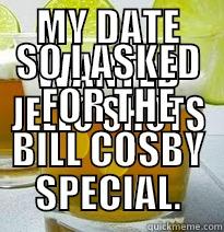 MY DATE WANTED JELLO SHOTS SO I ASKED FOR THE BILL COSBY SPECIAL. Misc