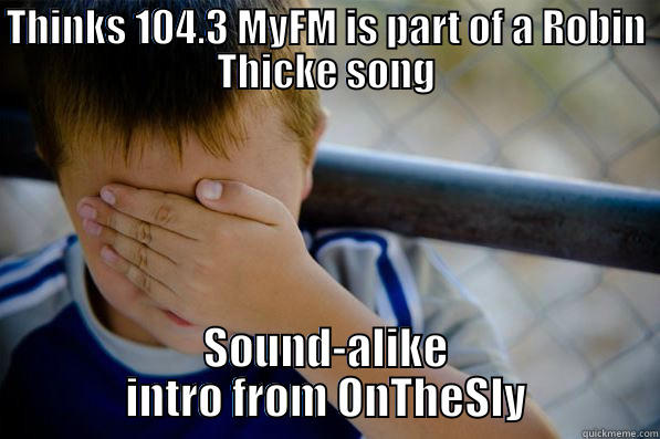 THINKS 104.3 MYFM IS PART OF A ROBIN THICKE SONG SOUND-ALIKE INTRO FROM ONTHESLY Confession kid