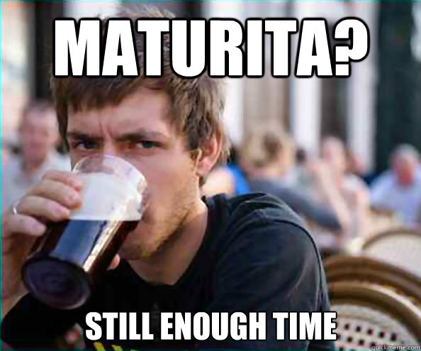 Maturita? Still enough time - Maturita? Still enough time  Lazy College Senior