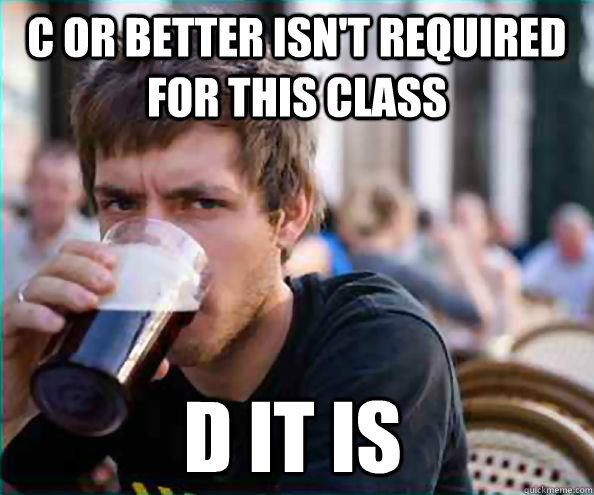 C or better isn't required for this class D it is  Lazy College Senior