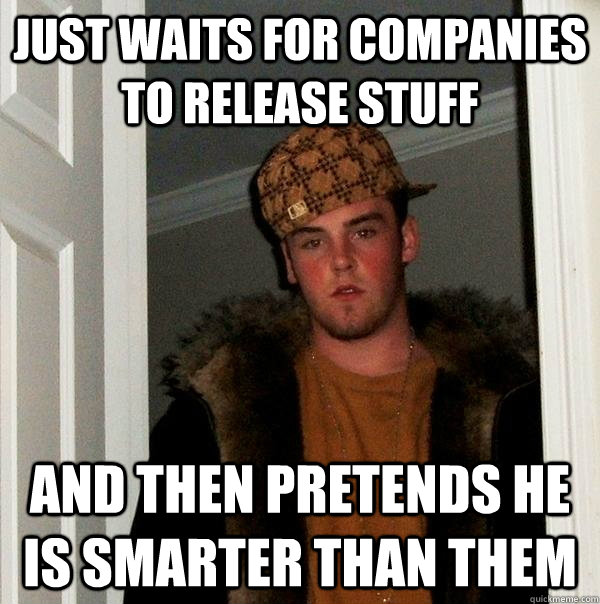 Just waits for companies to release stuff And then pretends he is smarter than them - Just waits for companies to release stuff And then pretends he is smarter than them  Scumbag Steve