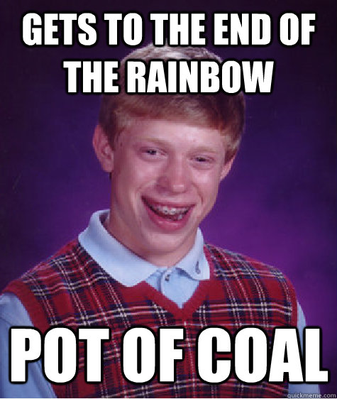 Gets to the end of the rainbow Pot of coal  Bad Luck Brian