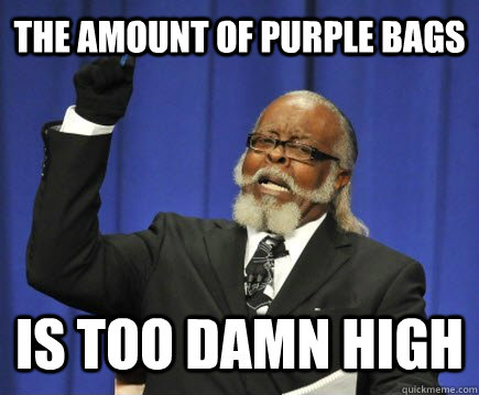 the amount of purple bags is too damn high  Too Damn High