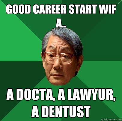 Good career start wif A.. A Docta, A lawyur, A dentust  High Expectations Asian Father