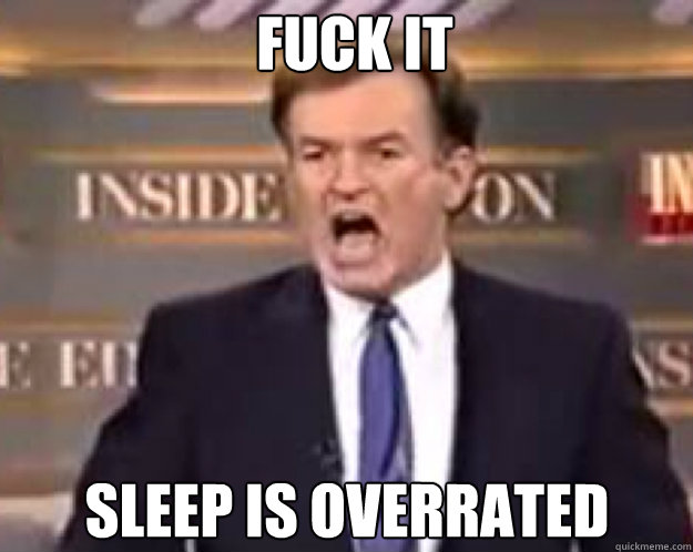 FUCK IT sleep is overrated - FUCK IT sleep is overrated  fuck it bill