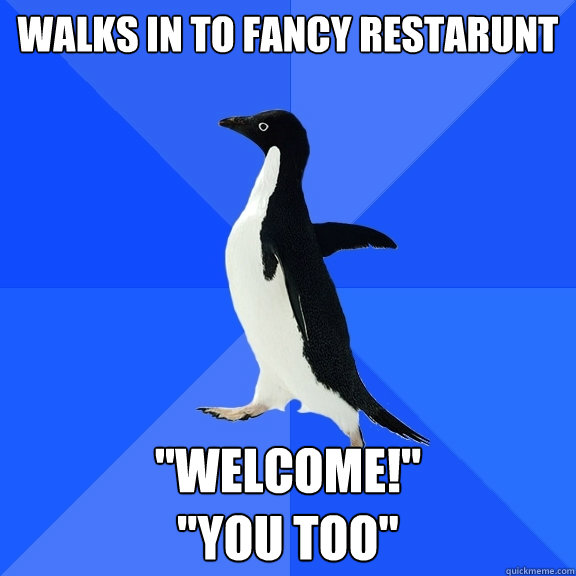 Walks in to fancy restarunt  