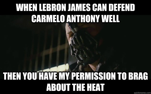 when lebron james can defend carmelo anthony well Then you have my permission to brag about the heat  Badass Bane