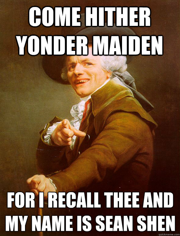 Come hither yonder maiden For I recall thee and
My name is Sean Shen - Come hither yonder maiden For I recall thee and
My name is Sean Shen  Joseph Ducreux