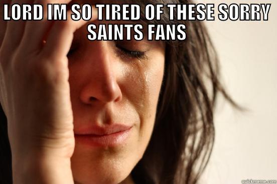 SAINTS SUCKS - LORD IM SO TIRED OF THESE SORRY SAINTS FANS  First World Problems