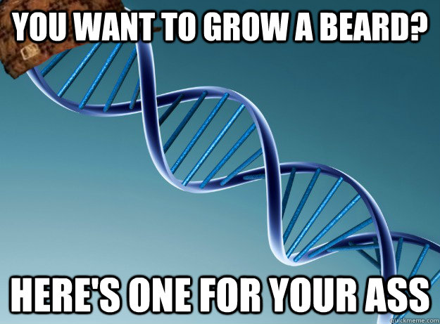 you want to grow a beard?  here's one for your ass  Scumbag Genetics