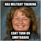 Has military training cant turn on smrtboard - Has military training cant turn on smrtboard  Dumb Highschool Teacher